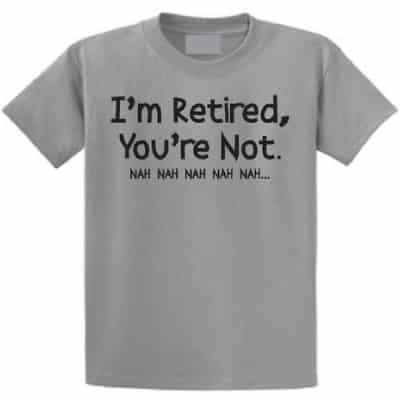 I'm Retired, You're Not Nah Nah Nah T-shirt. Retirement Gift Ideas