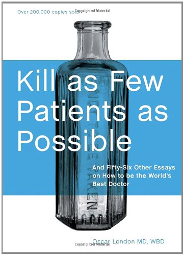 Kill as Few Patients as Possible: And Fifty-Six Other Essays on How to Be the World's Best Doctor 
