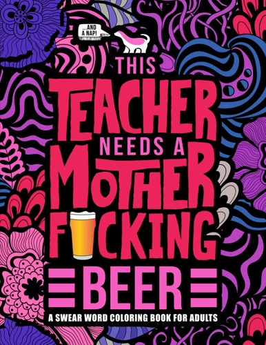 This Teacher Needs a Mother F*cking Beer: A Swear Word Coloring Book for Adults